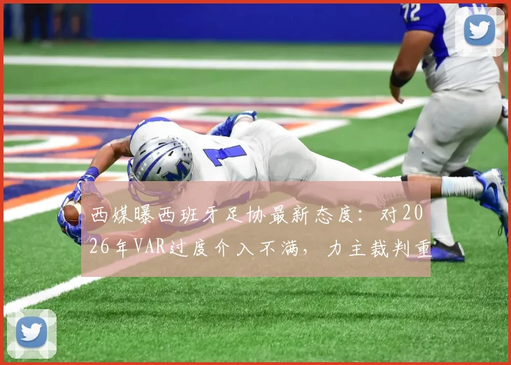 西媒曝西班牙足协最新态度:对2026年VAR过度介入不满,力主裁判重掌比赛主导权引热议