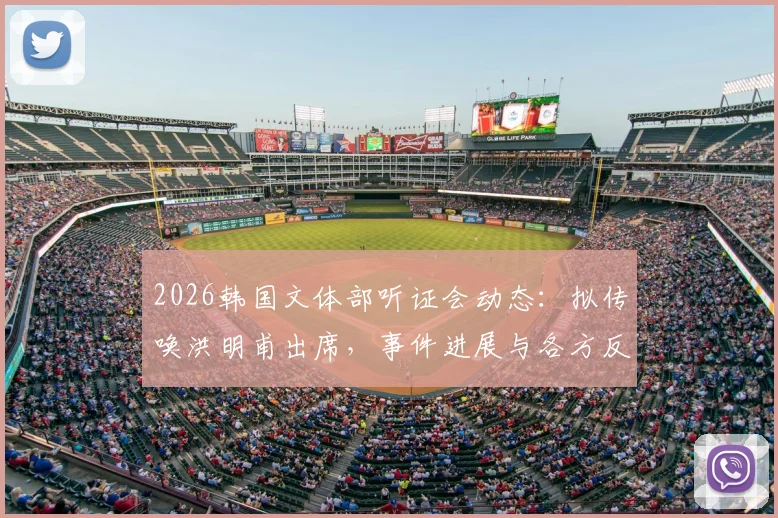 2026韩国文体部听证会动态：拟传唤洪明甫出席，事件进展与各方反应深度追踪