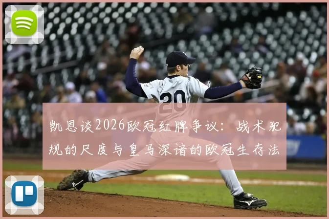 凯恩谈2026欧冠红牌争议：战术犯规的尺度与皇马深谙的欧冠生存法则
