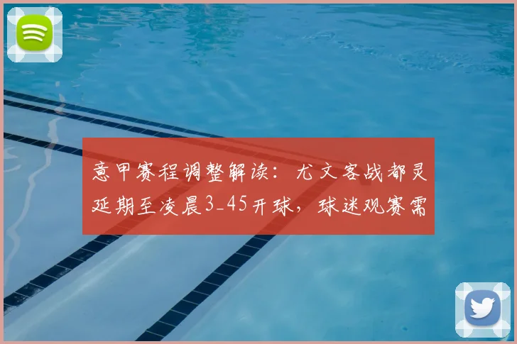 意甲赛程调整解读：尤文客战都灵延期至凌晨3_45开球，球迷观赛需注意