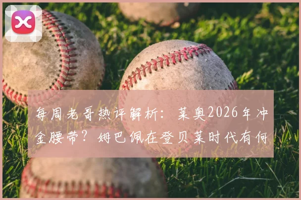 每周老哥热评解析：莱奥2026年冲金腰带？姆巴佩在登贝莱时代有何不同表现