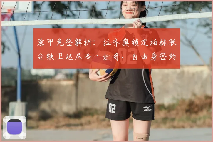 意甲免签解析：拉齐奥锁定柏林联合铁卫达尼洛·杜奇，自由身签约成妙笔