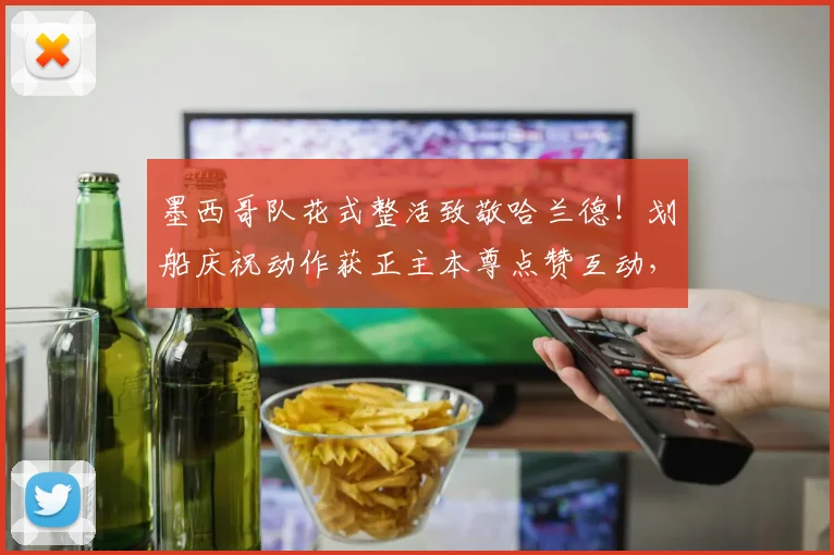 墨西哥队花式整活致敬哈兰德！划船庆祝动作获正主本尊点赞互动，引爆2026世界杯前狂欢