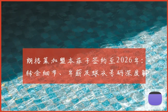 朗格莱加盟本菲卡签约至2026年：转会细节、年薪及球衣号码深度解析，附巴萨生涯回顾