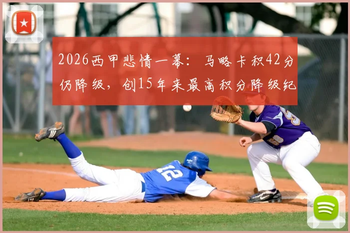 2026西甲悲情一幕：马略卡积42分仍降级，创15年来最高积分降级纪录，原因何在？
