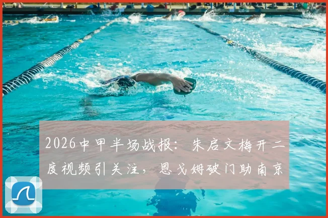 2026中甲半场战报:朱启文梅开二度视频引关注,恩戈姆破门助南京城市3-0大胜佛山南狮
