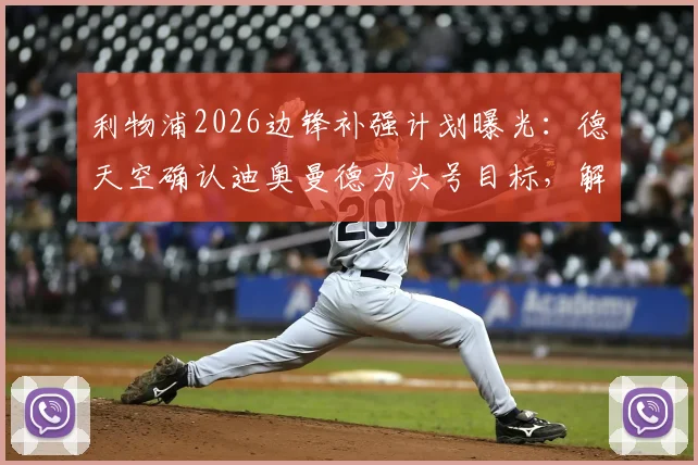 利物浦2026边锋补强计划曝光：德天空确认迪奥曼德为头号目标，解析其技术特点与转会前景