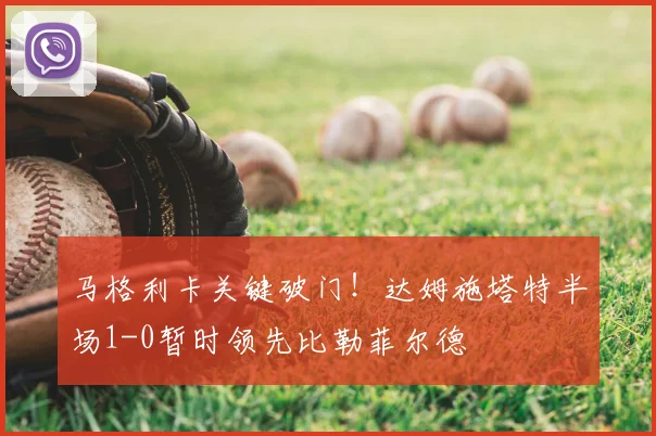 马格利卡关键破门!达姆施塔特半场1-0暂时领先比勒菲尔德