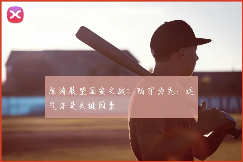 陈涛展望国安之战:防守为先,运气亦是关键因素