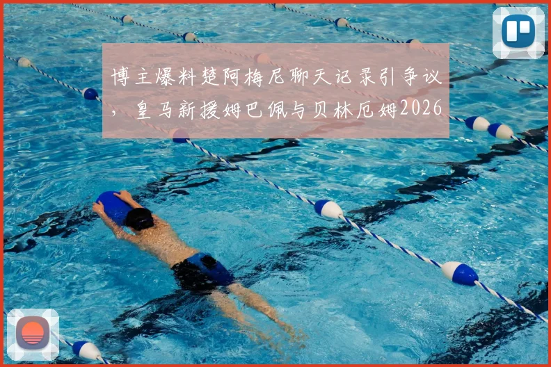 博主爆料楚阿梅尼聊天记录引争议,皇马新援姆巴佩与贝林厄姆2026关系成疑,真实性几何?