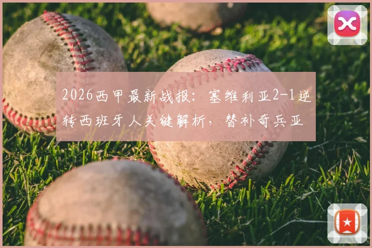 2026西甲最新战报：塞维利亚2-1逆转西班牙人关键解析，替补奇兵亚当斯绝杀点燃全场