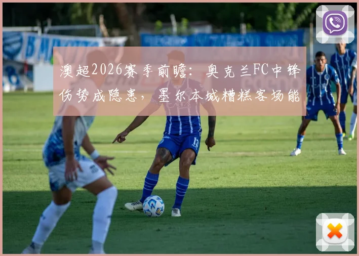 澳超2026赛季前瞻：奥克兰FC中锋伤势成隐患，墨尔本城糟糕客场能否触底反弹