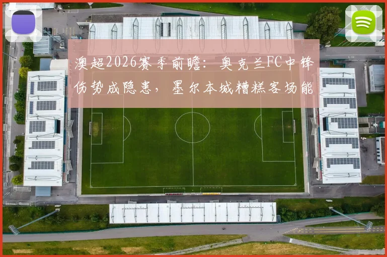 澳超2026赛季前瞻：奥克兰FC中锋伤势成隐患，墨尔本城糟糕客场能否触底反弹