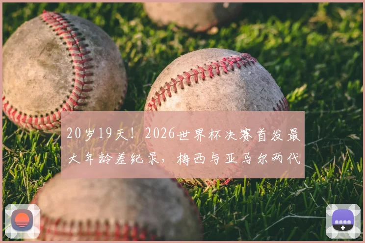 20岁19天！2026世界杯决赛首发最大年龄差纪录，梅西与亚马尔两代传奇同场