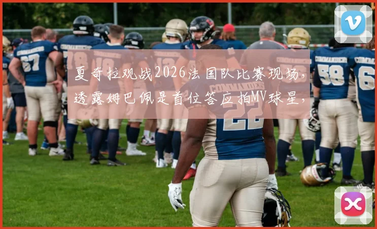 夏奇拉观战2026法国队比赛现场，透露姆巴佩是首位答应拍MV球星，合作细节与歌曲名引关注