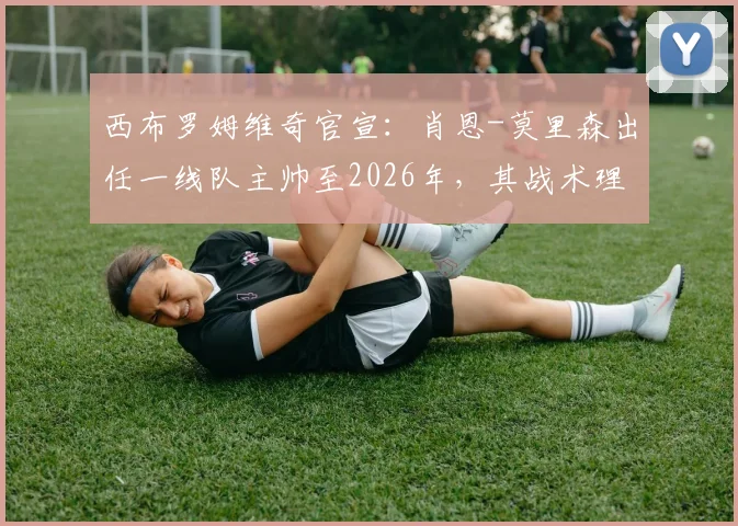 西布罗姆维奇官宣：肖恩-莫里森出任一线队主帅至2026年，其战术理念与球队未来规划深度解析
