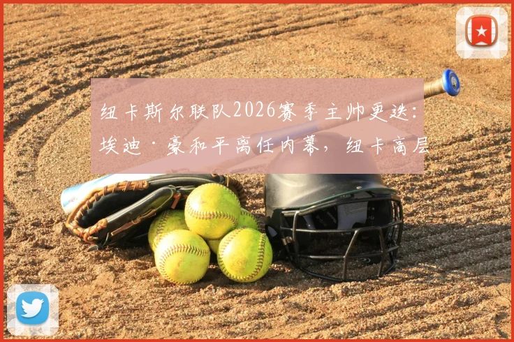 纽卡斯尔联队2026赛季主帅更迭:埃迪·豪和平离任内幕,纽卡高层曾全力挽留