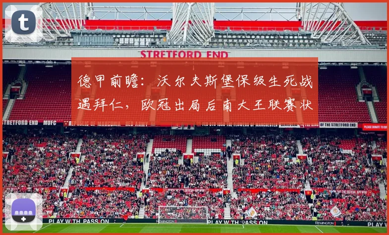 德甲前瞻:沃尔夫斯堡保级生死战遇拜仁,欧冠出局后南大王联赛状态成疑