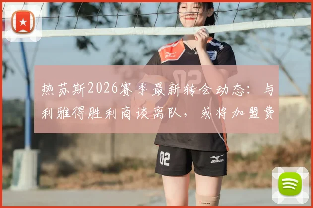 热苏斯2026赛季最新转会动态：与利雅得胜利商谈离队，或将加盟费内巴切