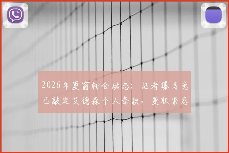 2026年夏窗转会动态：记者曝马竞已敲定艾德森个人条款，曼联紧急介入展开竞争，最新进展分析